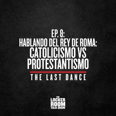 The Last Dance - Ep.8: Hablando del Rey de Roma: Catolicismo vs. Protestantismo
