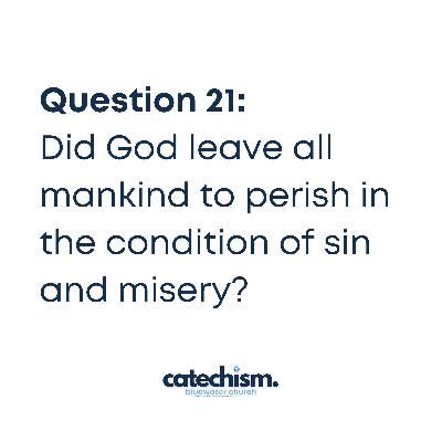 Q21 (PT.3): Did God leave mankind to perish in the conditions of sin and misery?