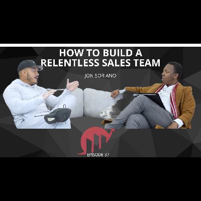 HOW TO BUILD A RELENTLESS SALES TEAM IN 2025 || JON SORIANO || EPISODE 037