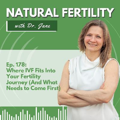 Ep. 178: Where IVF Fits Into Your Fertility Journey (And What Needs to Come First)