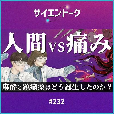 232. 人間vs痛みの戦い!麻酔と鎮痛薬はどう誕生したのか? 232. 人間vs痛みの戦い!麻酔と鎮痛薬はどう誕生したのか?