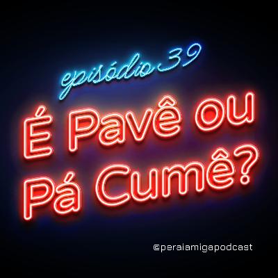 Peraí, Amiga! 039 - É Pavê ou Pá Cumê?