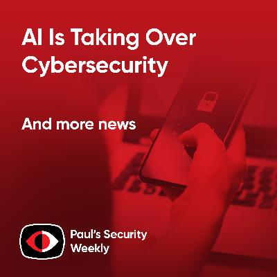 AI Is Taking Over Cybersecurity - PSW #915 AI Is Taking Over Cybersecurity - PSW #915