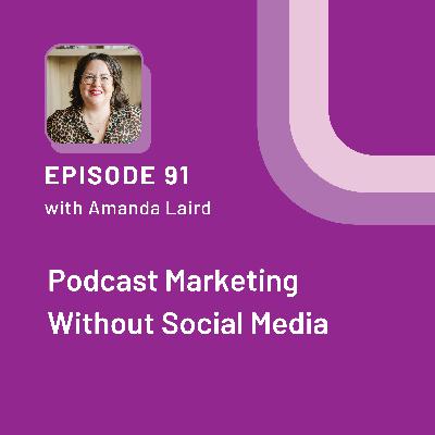 Podcast Marketing Without Social Media with Amanda Laird - EP 91