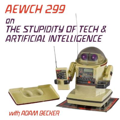 AEWCH 299: ADAM BECKER on THE STUPIDITY OF TECH & A.I.