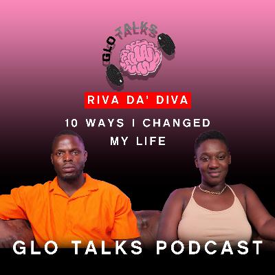 RIVA DA’ DIVA - 10 WAYS I CHANGED MY LIFE [GloTalks EP34]
