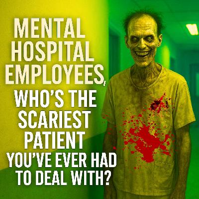 Mental Hospital Employees, Who's the Scariest Patient you've ever had to deal with? Mental Hospital Employees, Who's the Scariest Patient you've ever had to deal with?