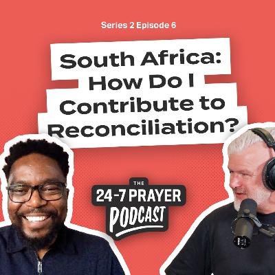 How Do I Contribute to Reconciliation? – Nkosinathi Mbuyazi, South Africa | The 24-7 Prayer Podcast