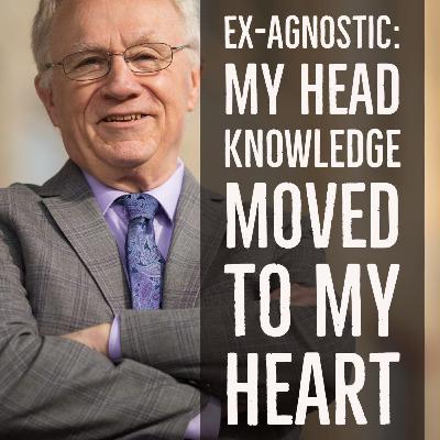 Episode 11: Ex-Agnostic: My head knowledge moved to my heart Episode 11: Ex-Agnostic: My head knowledge moved to my heart