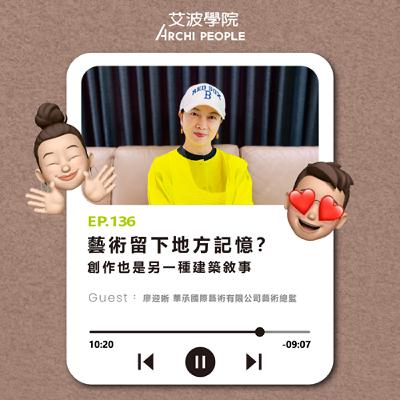 EP.136｜藝術留下地方記憶？創作也是另一種建築敘事 Guest：廖迎晰 華承國際藝術有限公司藝術總監