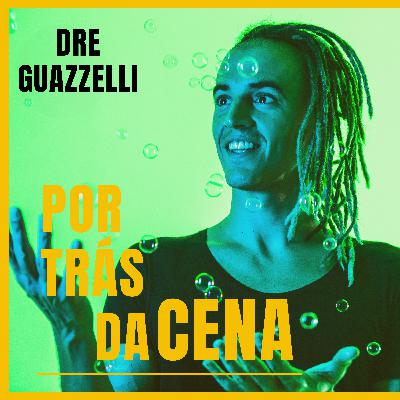 "Dre Guazzelli" - Por trás da cena podcast #08