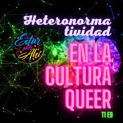 Estar por Ahí en la CULTURA QUEER - Temporada 1 / Episodio 9 - Heteronormatividad