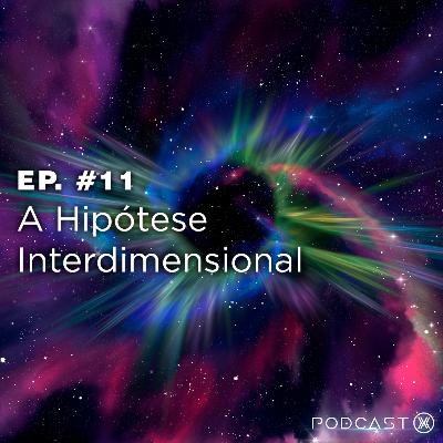 Ep. #11: A Hipótese Interdimensional