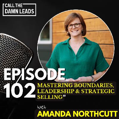 Episode 102 – Mastering Boundaries, Leadership & Strategic Selling with Amanda Northcutt Episode 102 – Mastering Boundaries, Leadership & Strategic Selling with Amanda Northcutt