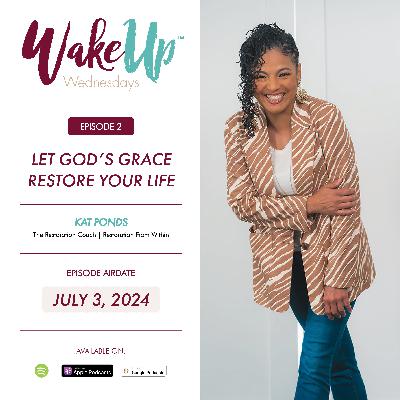 Let God's Grace Restore Your Life | Wakeup Wednesdays Podcast | Guest: Kat Ponds