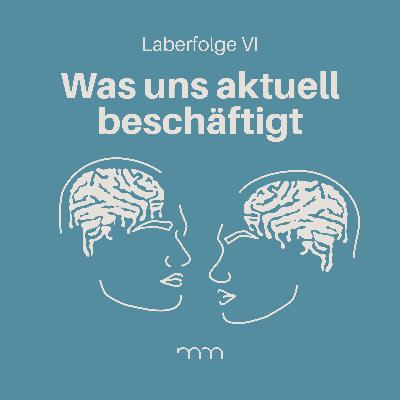 VI – Laberfolge: Dinge, die uns aktuell beschäftigen