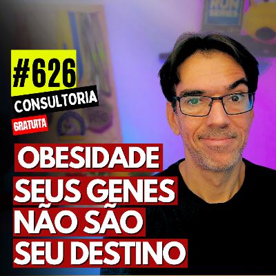 #626 - OBESIDADE: SEUS GENES NÃO SÃO SEU DESTINO - EPIGENÉTICA - CONSULTORIA GRATUITA