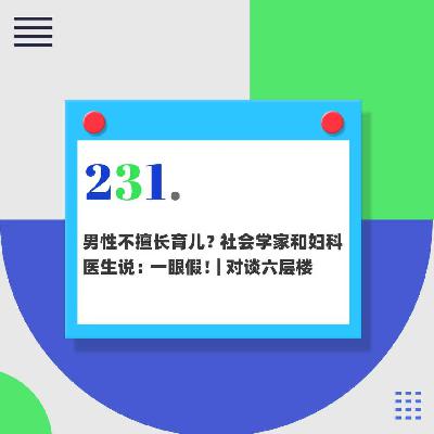 231.男性不擅长育儿？社会学家和妇产医生说：一眼假！｜对谈六层楼
