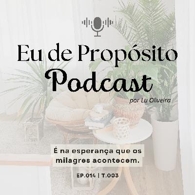 É na esperança que os milagres acontecem - EP.014 | T.003