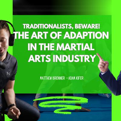 Traditionalists, Beware! The Art of Adaption In The Martial Arts Industry [Adam Kifer Ep. 40]