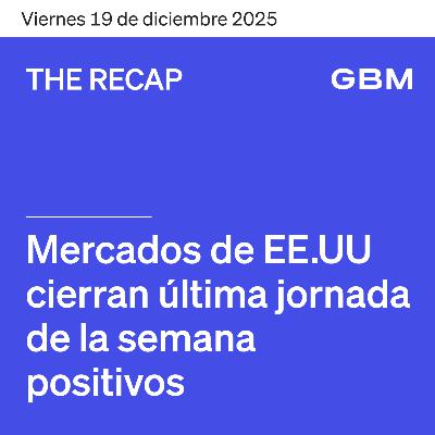THE RECAP 19-12-25 | Mercados en EE. UU. cierran la semana positivos