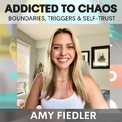 Addicted to Chaos: Boundaries, Triggers & Rebuilding Self-Trust w/ Amy Fiedler