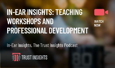 In-Ear Insights: Teaching Workshops and Professional Development In-Ear Insights: Teaching Workshops and Professional Development