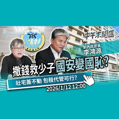 少子化預算打水漂 國安變國恥?社宅蓋不動 包租代管是救命藥還遮羞布?ft.李鴻源|黃光芹-中午來開匯【CNEWS】2026/1/12 少子化預算打水漂 國安變國恥?社宅蓋不動 包租代管是救命藥還遮羞布?ft.李鴻源|黃光芹-中午來開匯【CNEWS】2026/1/12