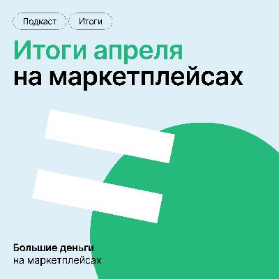 Об итогах апреля на маркетплейсах — в нашем новом подкасте
