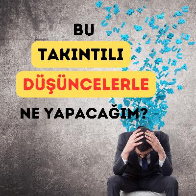 Bu takıntılı düşüncelerle ne yapacağım? “Obsesif Kompulsif Bozukluklar”