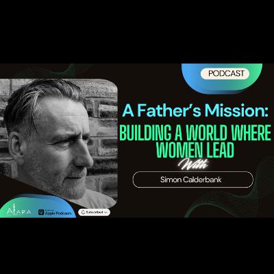 A Father's Mission: Building a World Where Women Lead with Simon Calderbank A Father's Mission: Building a World Where Women Lead with Simon Calderbank