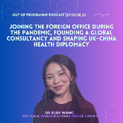Episode 20: Dr Ruby Wang on Joining the Foreign Office during the Pandemic, Founding a Global Consultancy and Shaping UK–China Health Diplomacy