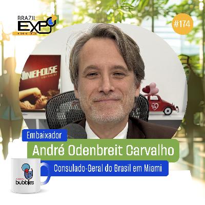 EMBAIXADOR ANDRÉ ODENBREIT - Consulado-Geral do Brasil em Miami | Bubbles Podcast #174