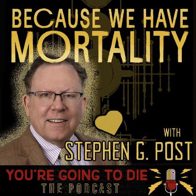 Because We Have Mortality w/Stephen G. Post