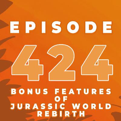 Episode 424: Jurassic World Rebirth BONUS FEATURES - What's in them? Feature Commentary info, Featurettes and Deleted Scenes!