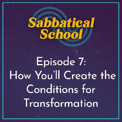 Ep. 7  How You’ll Create the Conditions for Transformation | The 3-Phase Process Behind Successful Sabbaticals