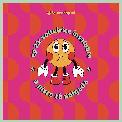 SOLTEIRICE INSALUBRE - A PISTA TÁ SALGADA #23