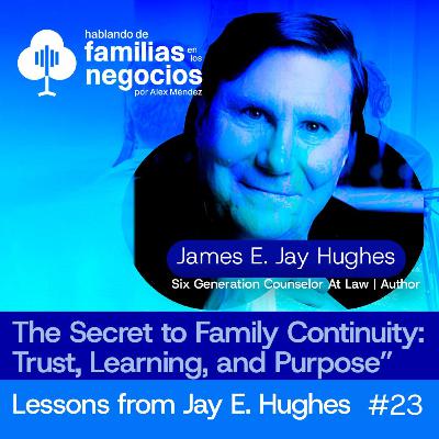 The Secret to Family Continuity: Trust, Learning, and Purpose Lessons from Jay E. Hughes | Ep 23