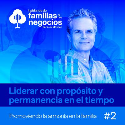 Liderar con propósito y permanencia en el tiempo │ Arturo Zapata en Familias en los Negocios #2