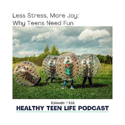 151: Less Stress, More Joy: Why Teens Need Fun
