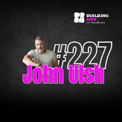 Episode 227 — John Ulsh: Turning Setbacks Into Strength