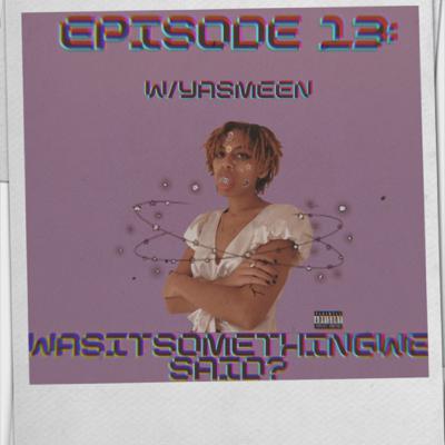 13. Was It Something We Said? w/Yasmeen 13. Was It Something We Said? w/Yasmeen