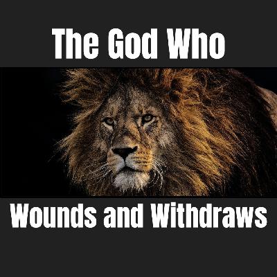 The God Who Wounds and Withdraws