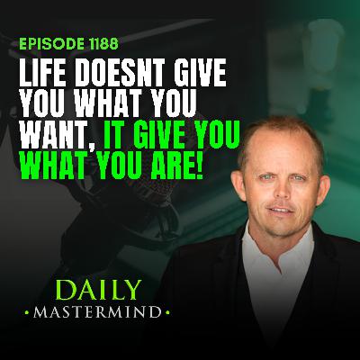 Life Doesn’t Give You What You Want—It Gives You What You Are Life Doesn’t Give You What You Want—It Gives You What You Are