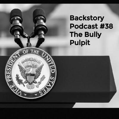 Backstory Podcast #38 The Bully Pulpit