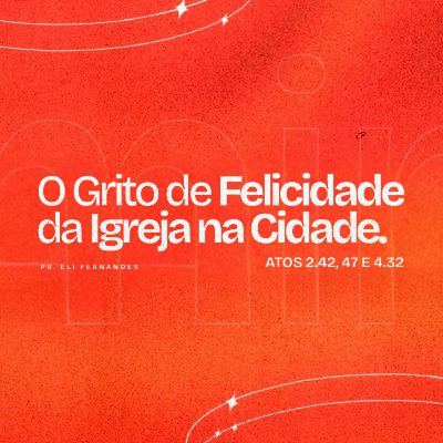 O grito de felicidade da igreja da cidade - Pr. Eli Fernandes