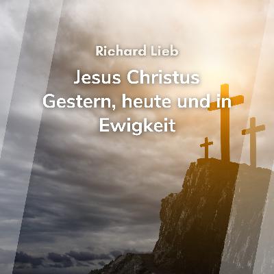 Jesus Christus - Gestern, Heute und in Ewigkeit (Richard Lieb)