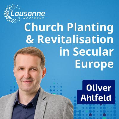 Church Planting & Revitalisation in Secular Europe: Oliver Ahlfeld on Relational Mission, Church Planting, and Hope for Germany