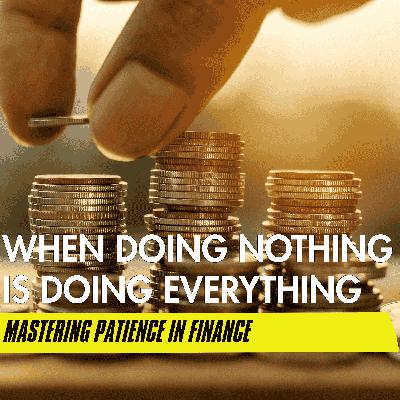 When Doing Nothing is Doing Everything: Mastering Patience in Finance When Doing Nothing is Doing Everything: Mastering Patience in Finance