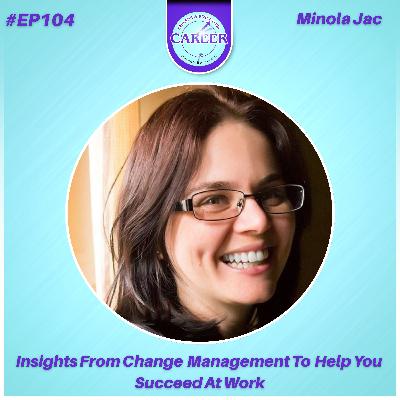 Episode 104. Insights From Change Management To Help You Succeed At Work – Minola Jac Episode 104. Insights From Change Management To Help You Succeed At Work – Minola Jac